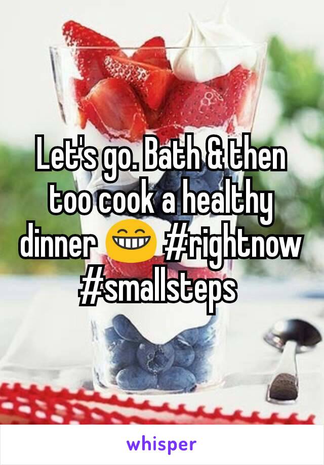 Let's go. Bath & then too cook a healthy dinner 😁 #rightnow #smallsteps 