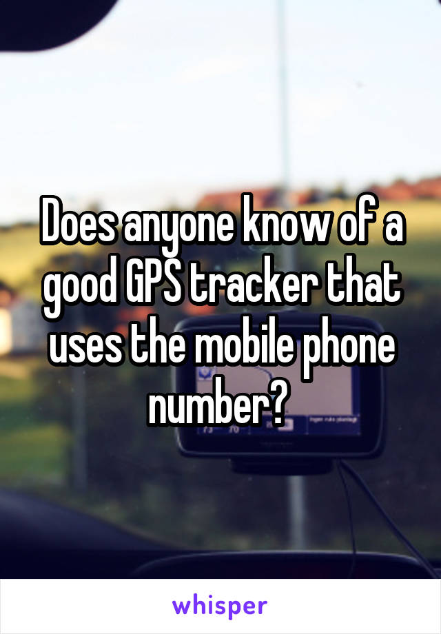 Does anyone know of a good GPS tracker that uses the mobile phone number? 