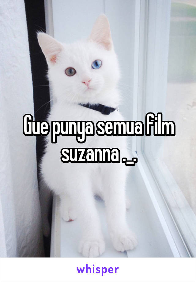 Gue punya semua film suzanna ._.