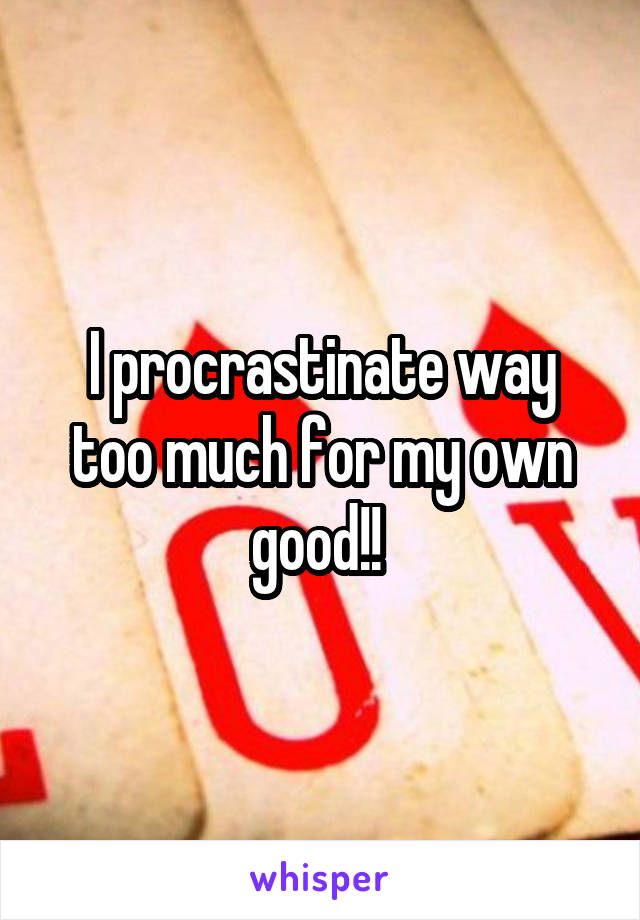 I procrastinate way too much for my own good!! 