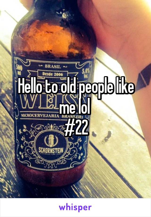 Hello to old people like me lol 
#22