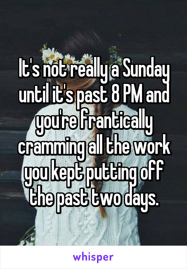 It's not really a Sunday until it's past 8 PM and you're frantically cramming all the work you kept putting off the past two days.