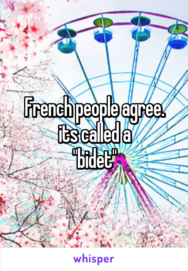 French people agree.
its called a
"bidet"