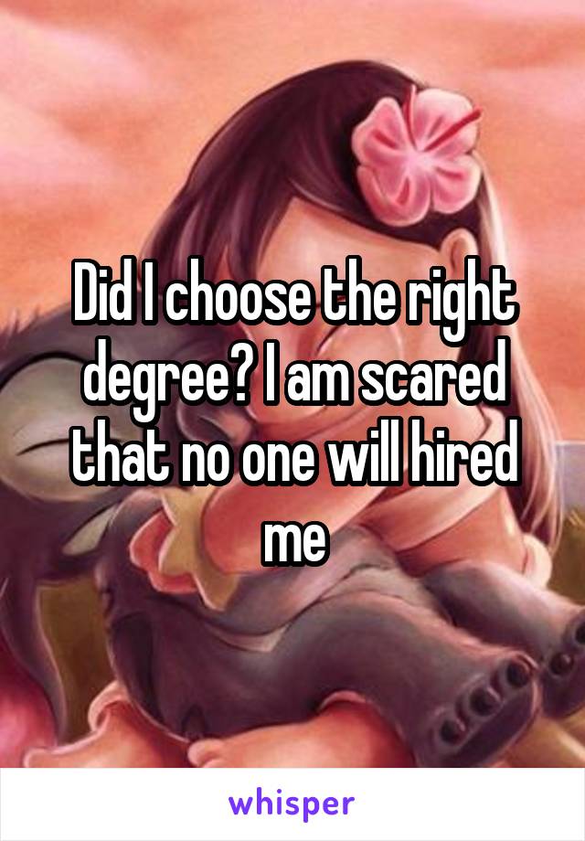 Did I choose the right degree? I am scared that no one will hired me