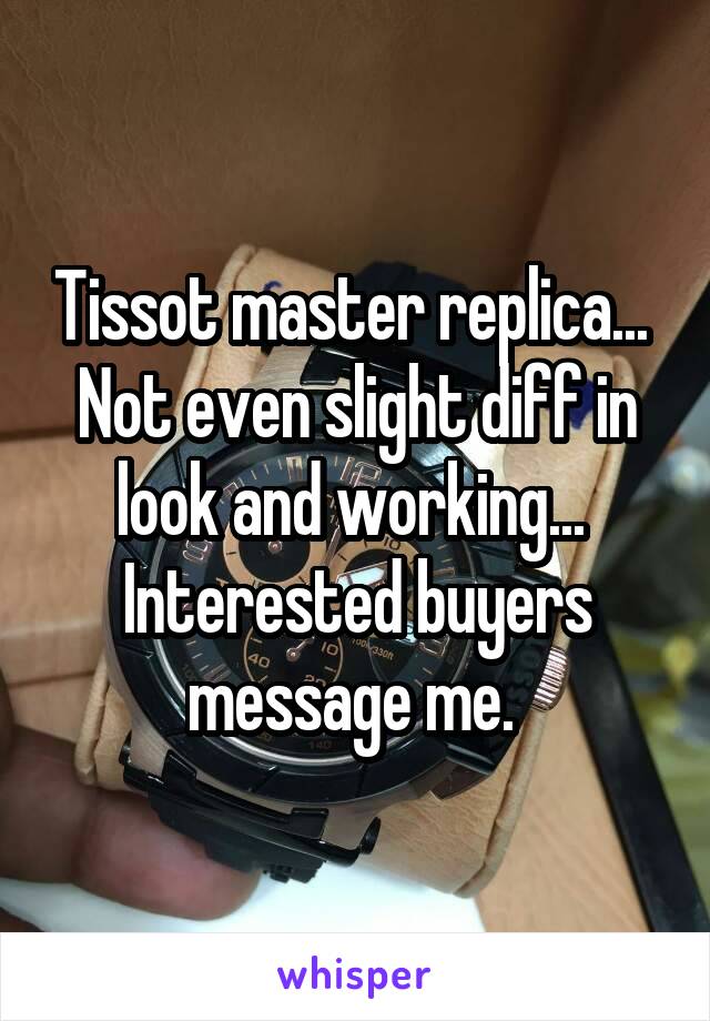 Tissot master replica... 
Not even slight diff in look and working... 
Interested buyers message me. 