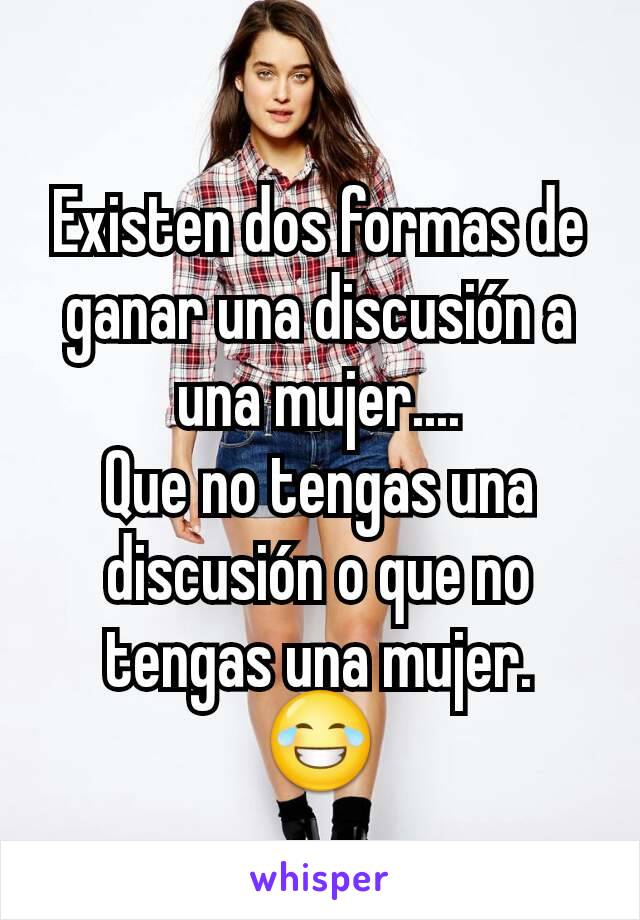 Existen dos formas de ganar una discusión a una mujer....
Que no tengas una discusión o que no tengas una mujer.
😂
