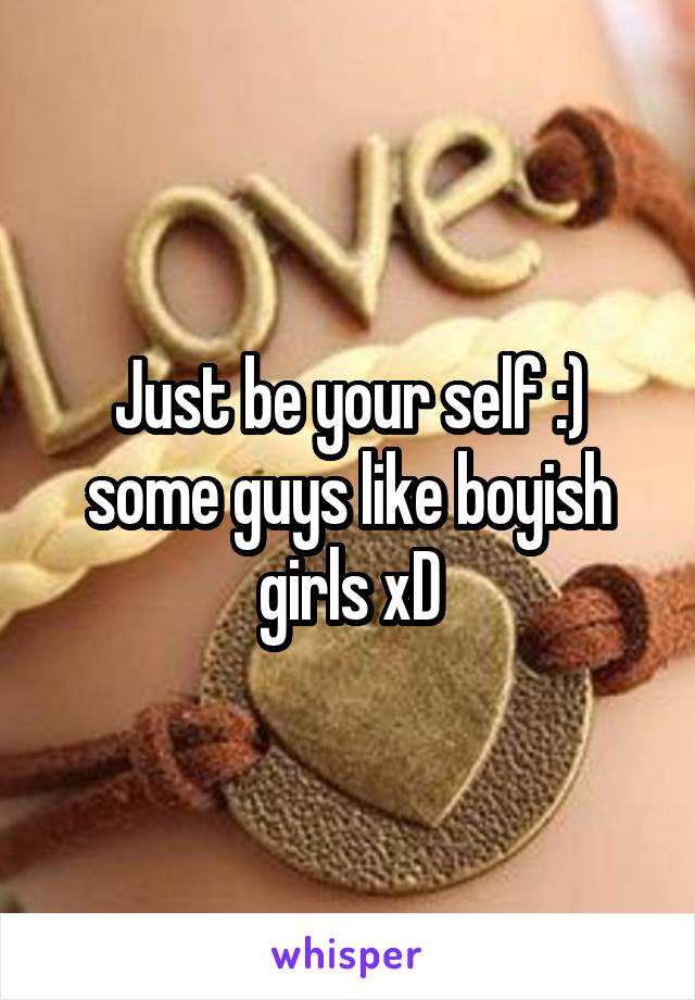 Just be your self :) some guys like boyish girls xD