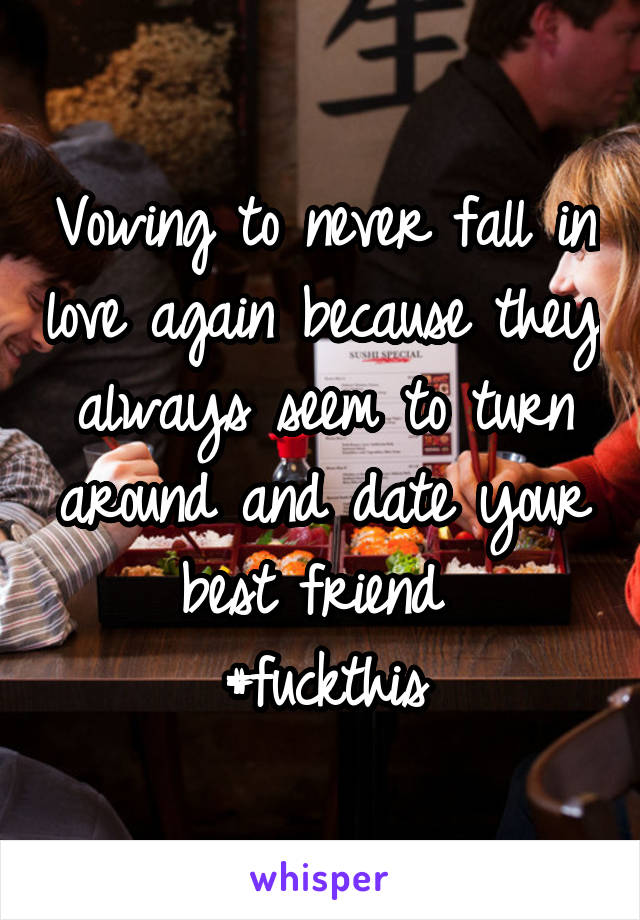 Vowing to never fall in love again because they always seem to turn around and date your best friend 
#fuckthis