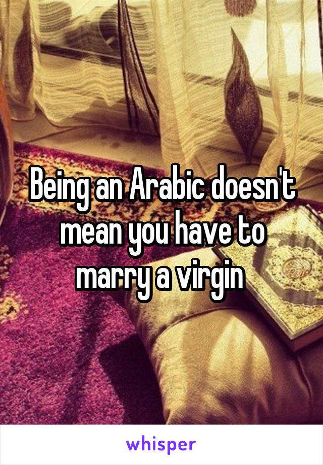 Being an Arabic doesn't mean you have to marry a virgin 