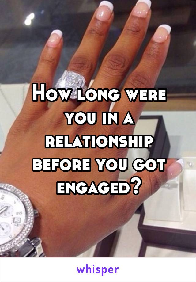 How long were you in a relationship before you got engaged?