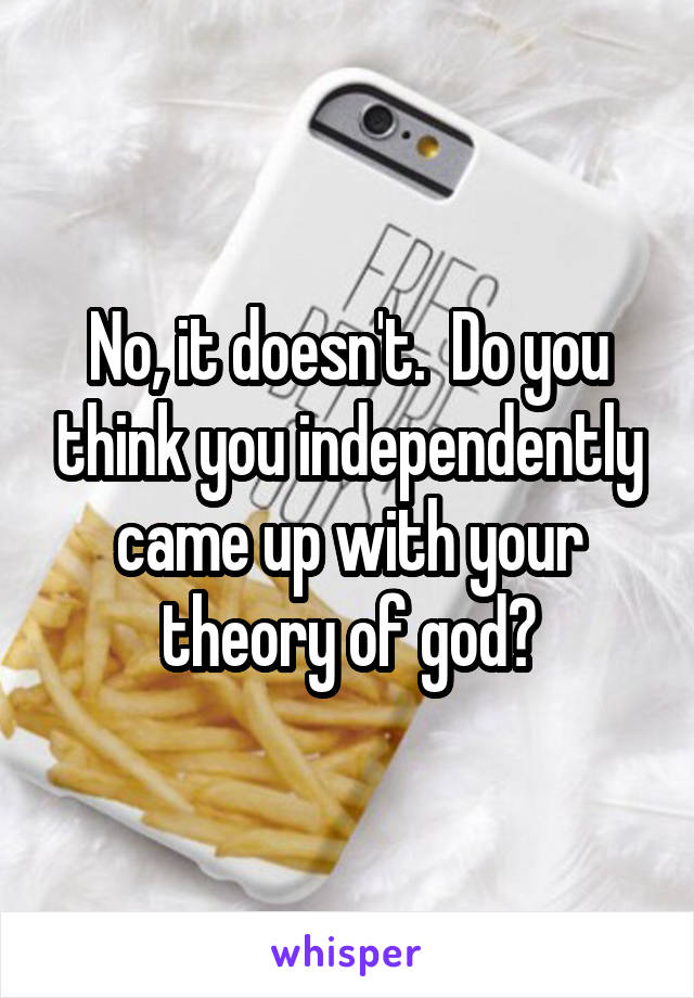 No, it doesn't.  Do you think you independently came up with your theory of god?