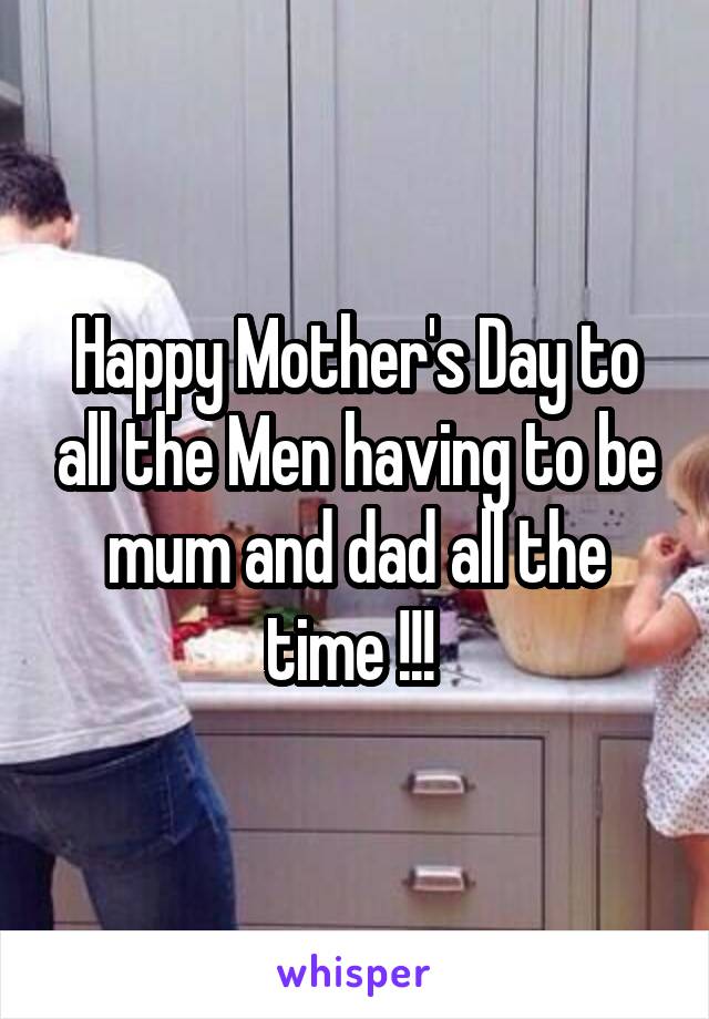 Happy Mother's Day to all the Men having to be mum and dad all the time !!! 