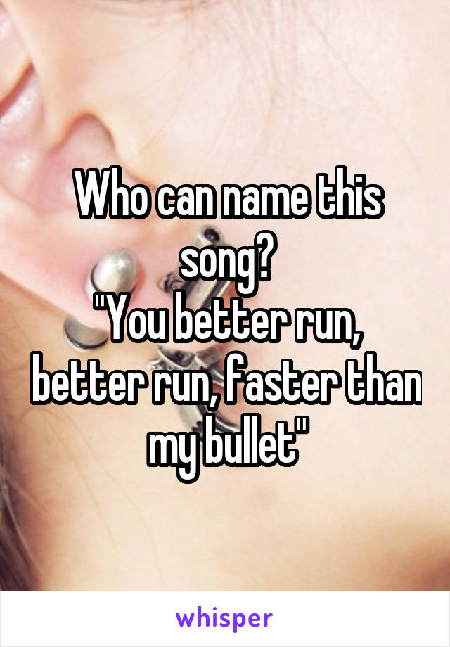 Who can name this song?
"You better run, better run, faster than my bullet"