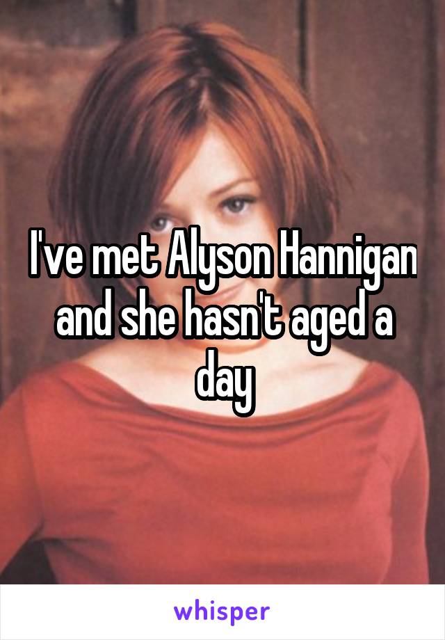 I've met Alyson Hannigan and she hasn't aged a day