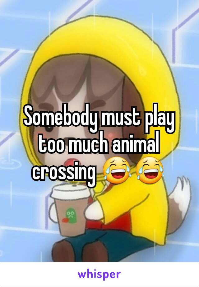 Somebody must play too much animal crossing 😂😂