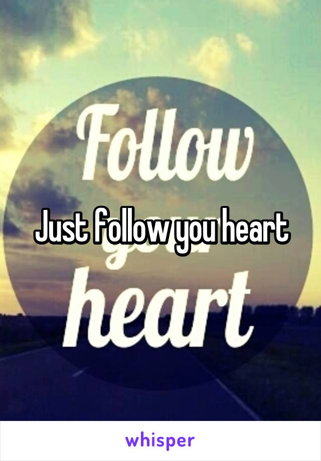 Just follow you heart