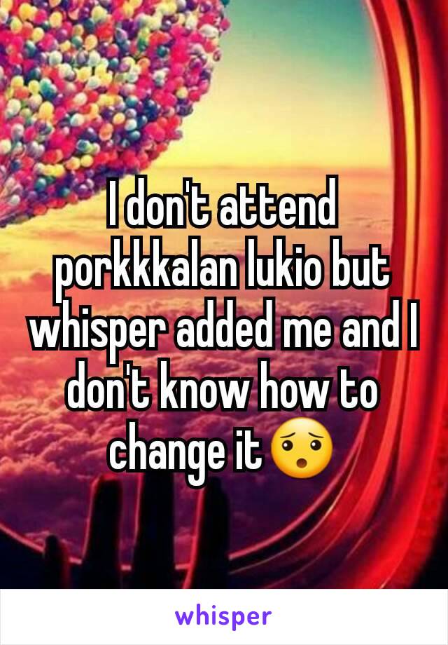 I don't attend porkkkalan lukio but whisper added me and I don't know how to change it😯