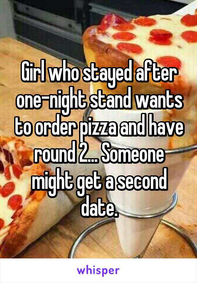 Girl who stayed after one-night stand wants to order pizza and have round 2... Someone might get a second date.