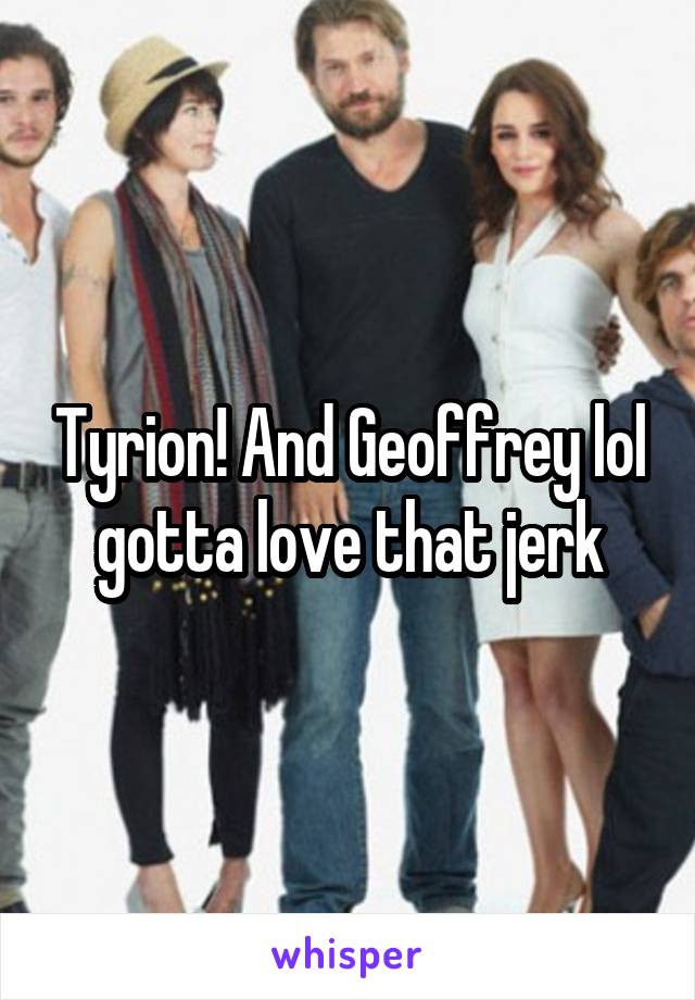 Tyrion! And Geoffrey lol gotta love that jerk