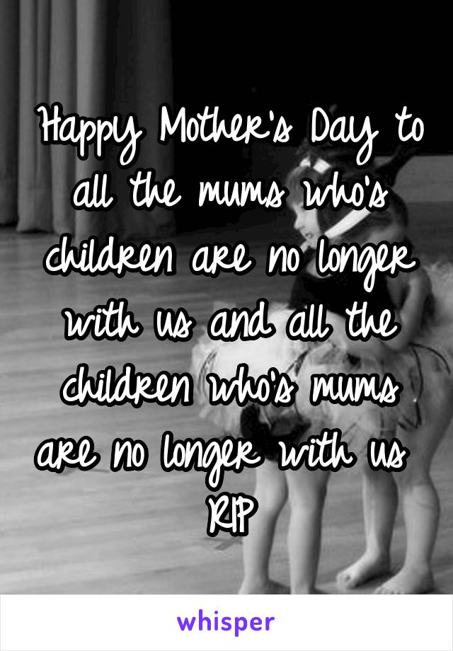 Happy Mother's Day to all the mums who's children are no longer with us and all the children who's mums are no longer with us 
RIP