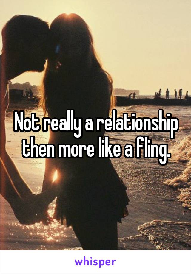 Not really a relationship then more like a fling.