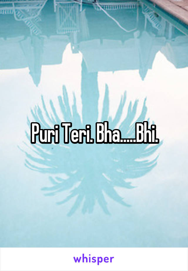 Puri Teri. Bha.....Bhi.