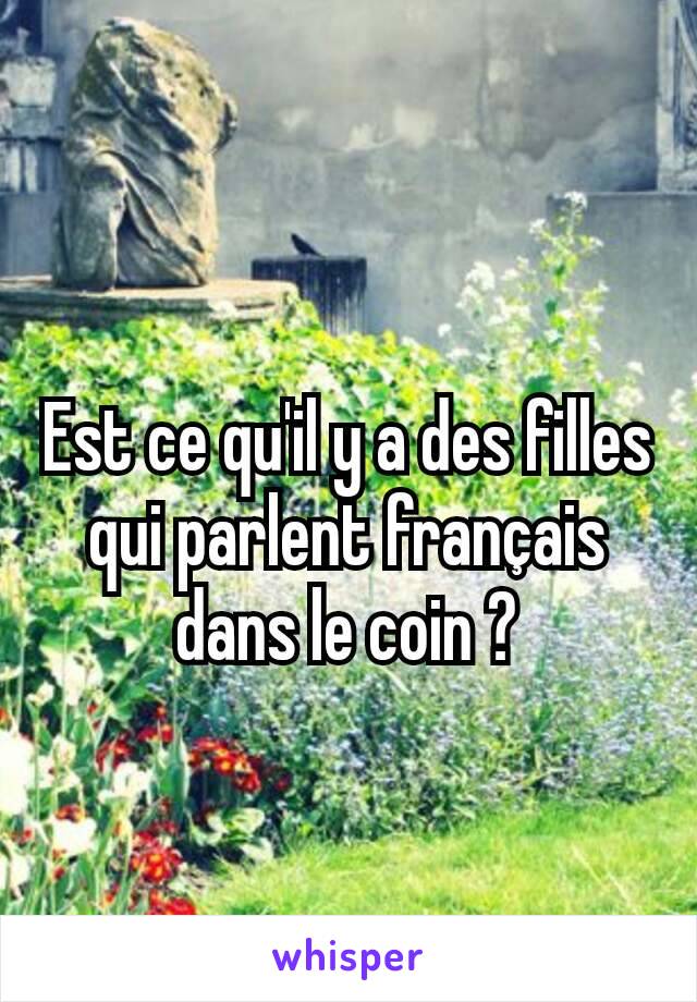 Est ce qu'il y a des filles qui parlent français dans le coin ?
