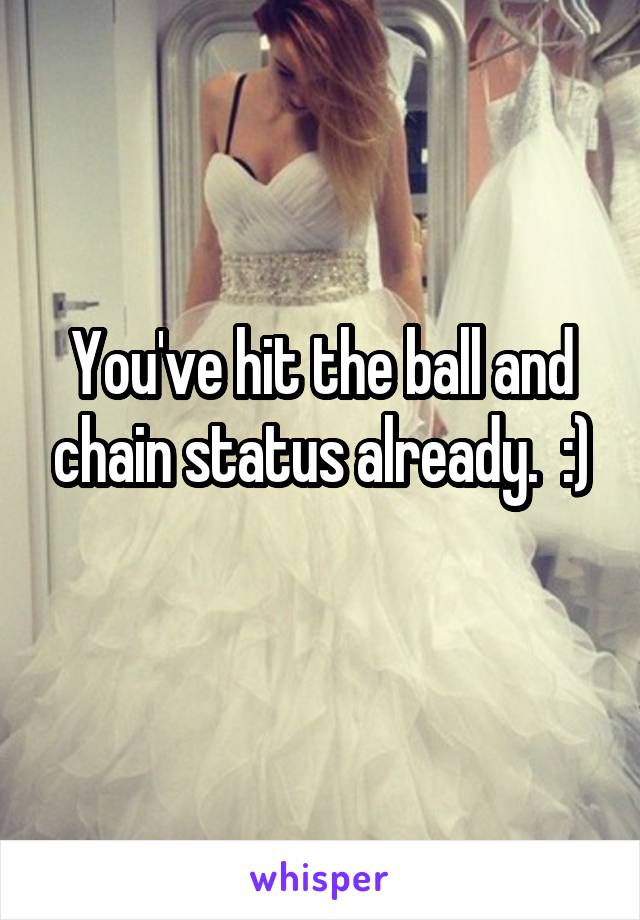 You've hit the ball and chain status already.  :)
