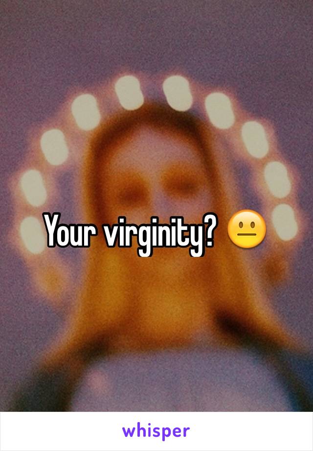 Your virginity? 😐