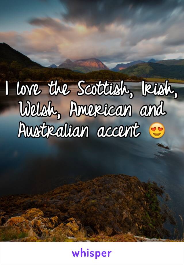 I love the Scottish, Irish, Welsh, American and Australian accent 😍
