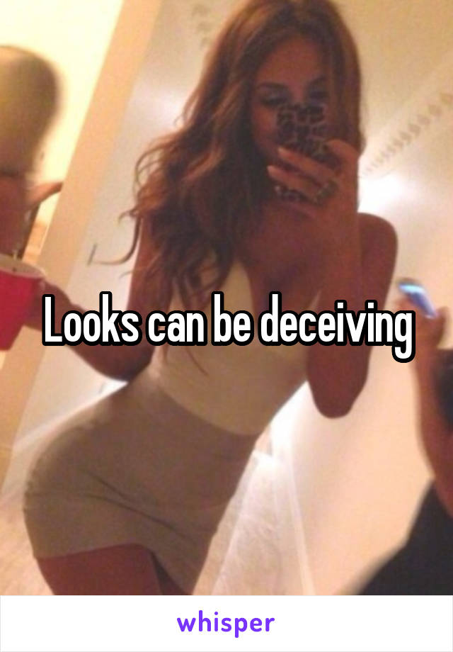 Looks can be deceiving