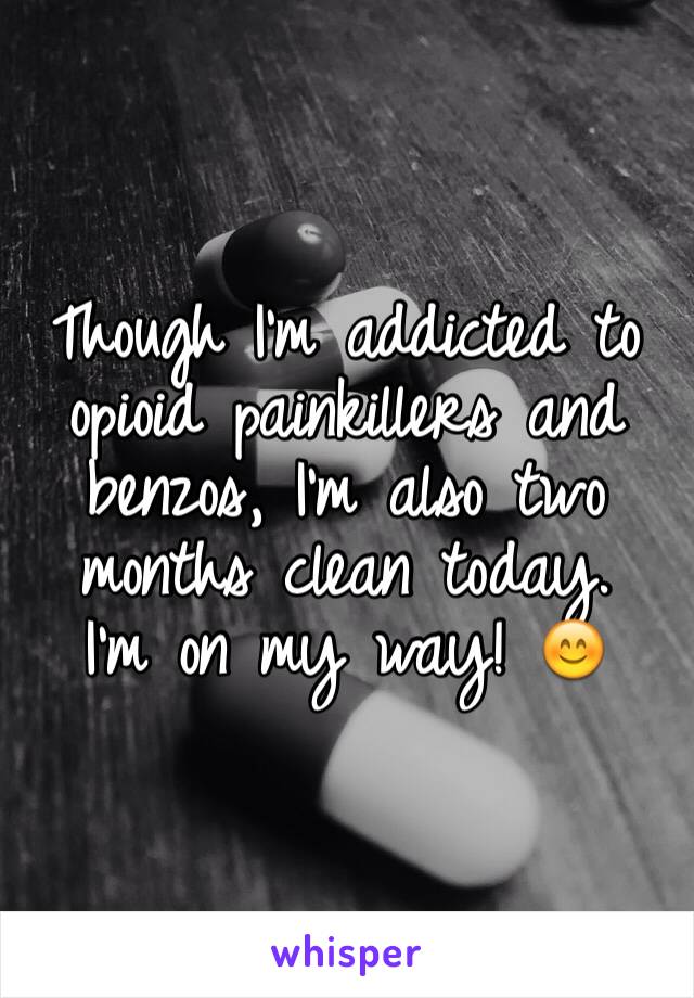 Though I'm addicted to opioid painkillers and benzos, I'm also two months clean today. 
I'm on my way! 😊