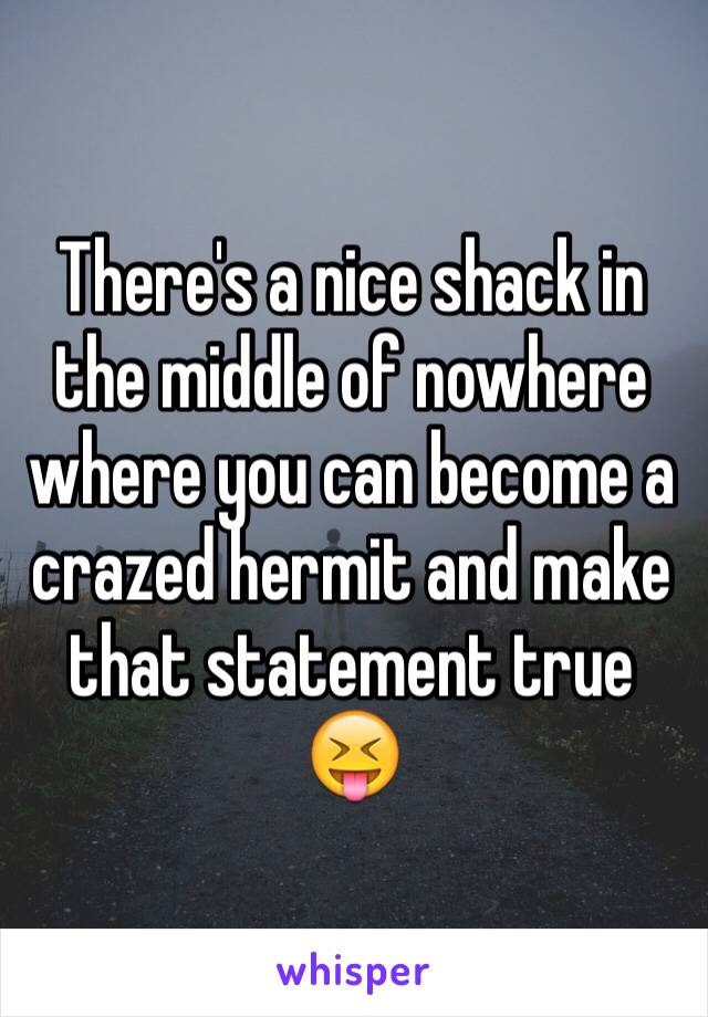 There's a nice shack in the middle of nowhere where you can become a  crazed hermit and make that statement true 😝