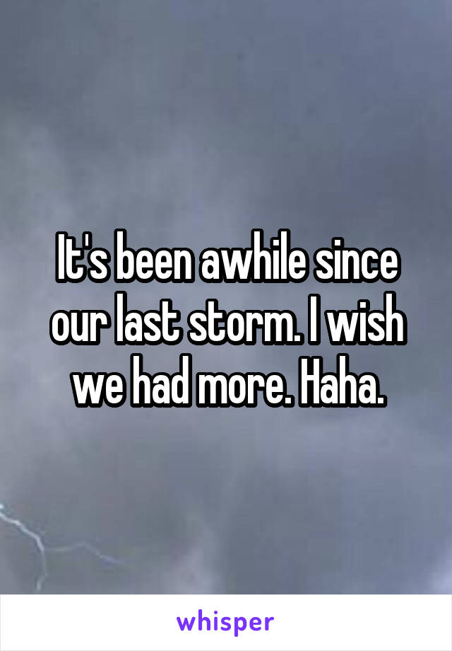 It's been awhile since our last storm. I wish we had more. Haha.