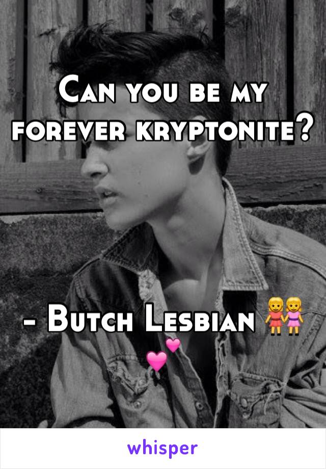 Can you be my forever kryptonite? 




- Butch Lesbian 👭💕