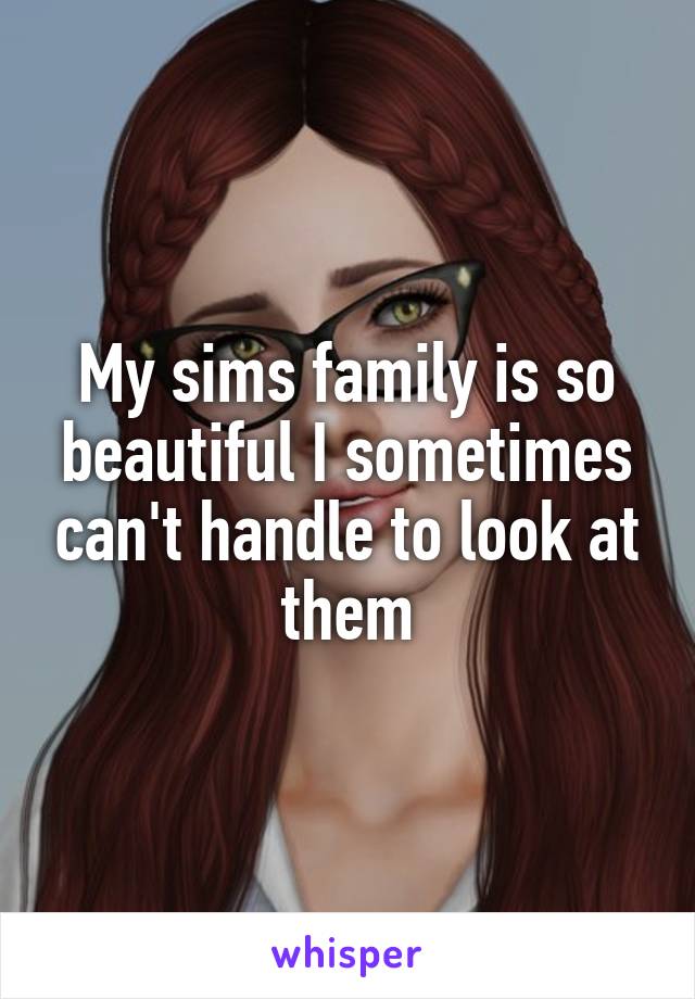 My sims family is so beautiful I sometimes can't handle to look at them