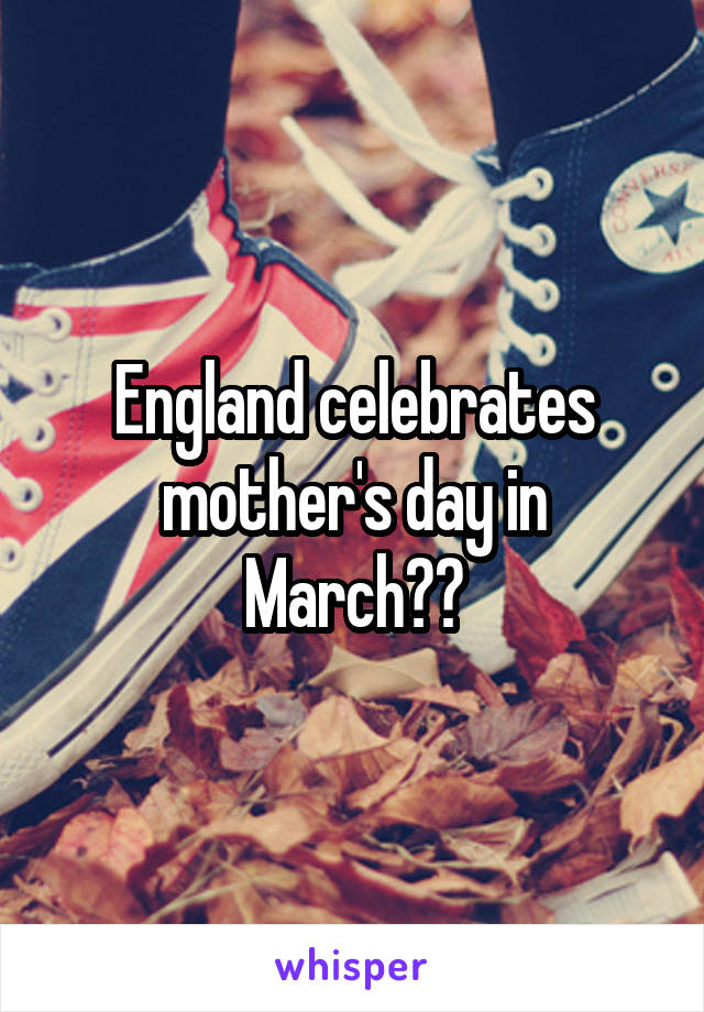 England celebrates mother's day in March??