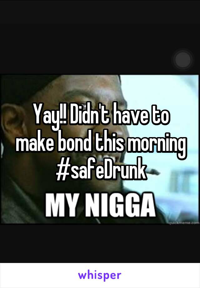 Yay!! Didn't have to make bond this morning #safeDrunk