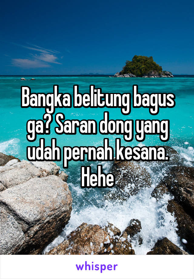 Bangka belitung bagus ga? Saran dong yang udah pernah kesana. Hehe