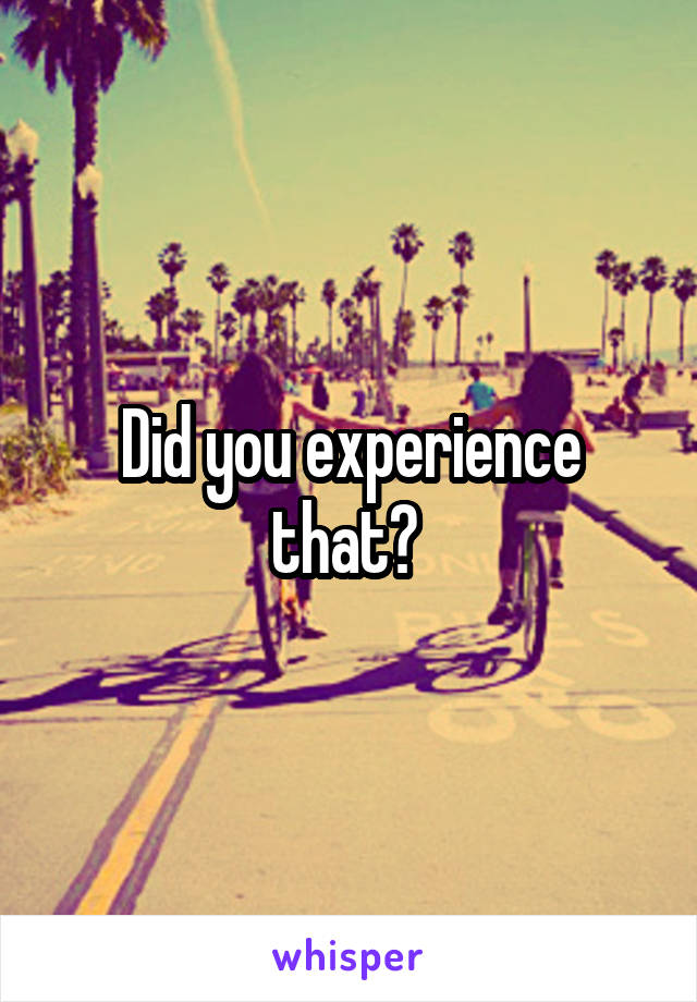 Did you experience that? 