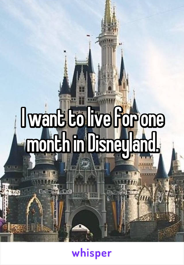 I want to live for one month in Disneyland.