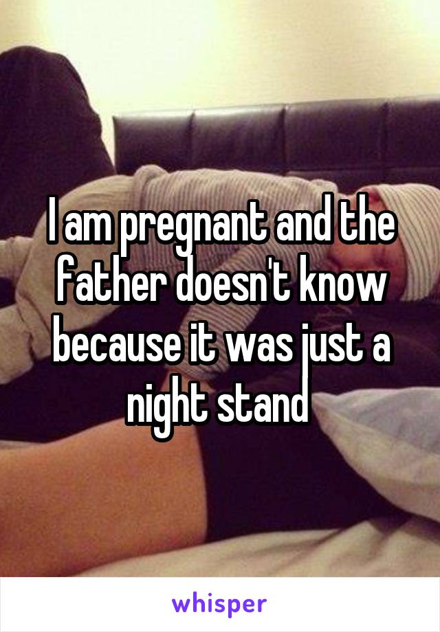 I am pregnant and the father doesn't know because it was just a night stand 