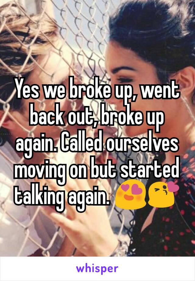 Yes we broke up, went back out, broke up again. Called ourselves moving on but started talking again. 😍😘