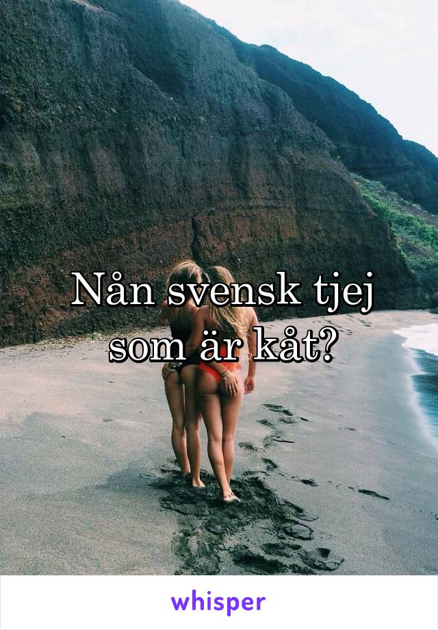 Nån svensk tjej som är kåt?