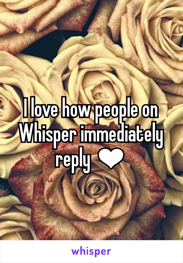 I love how people on Whisper immediately reply ❤