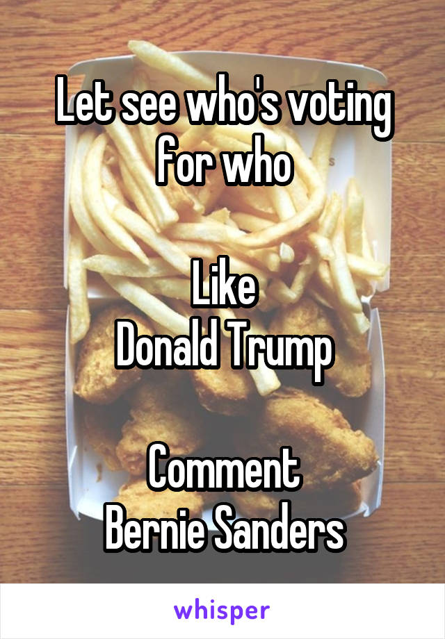 Let see who's voting for who

Like
Donald Trump

Comment
Bernie Sanders