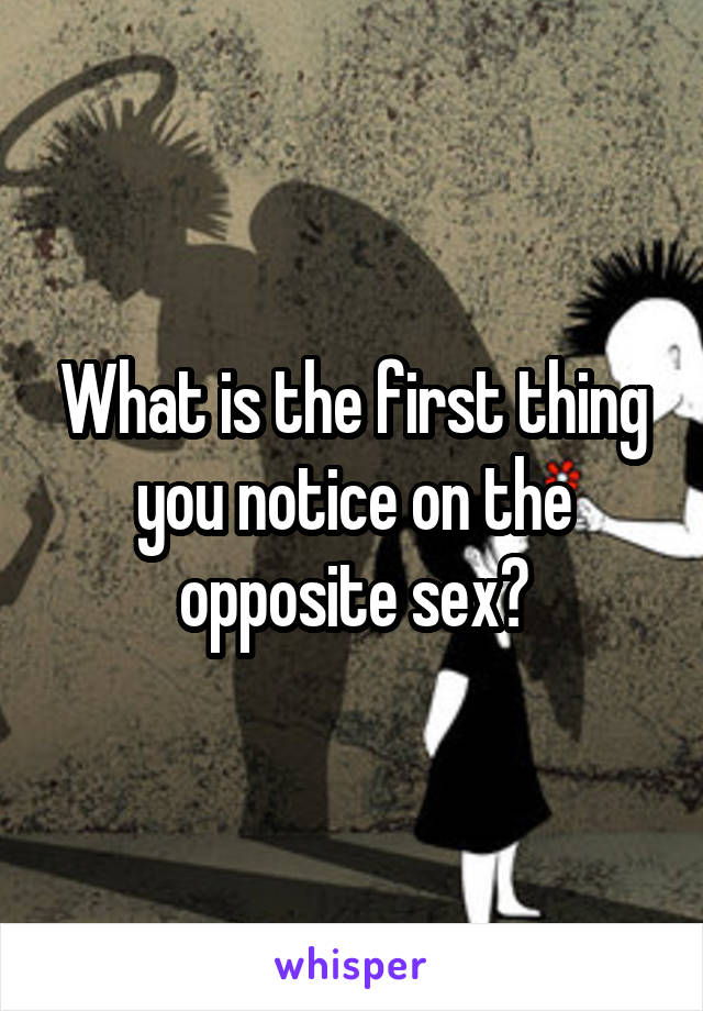 What is the first thing you notice on the opposite sex?