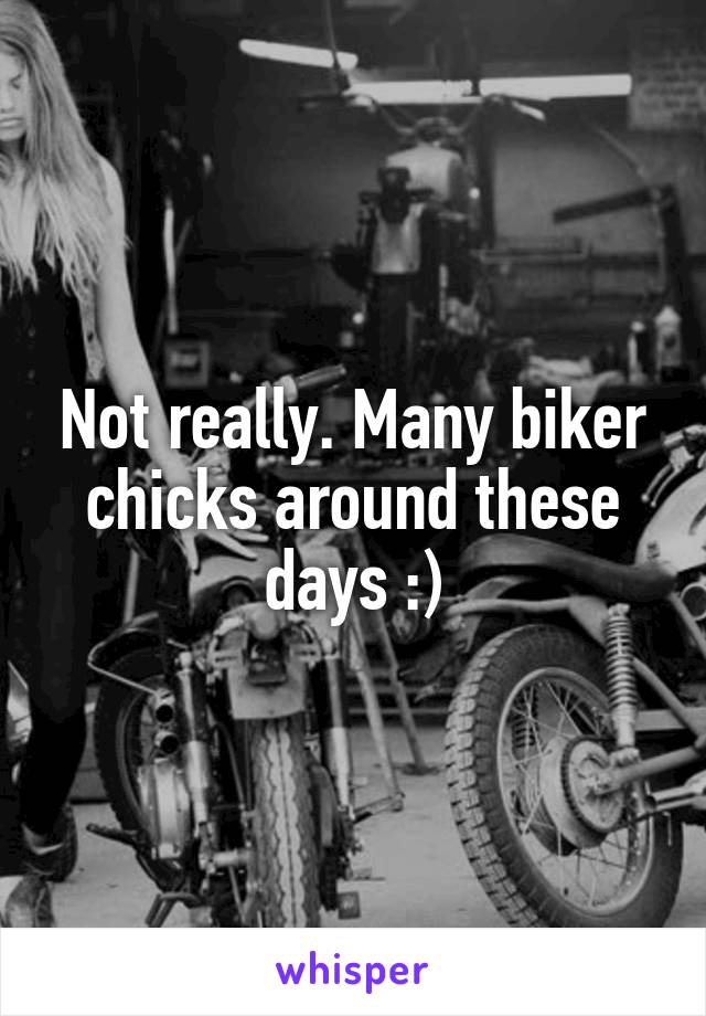 Not really. Many biker chicks around these days :)