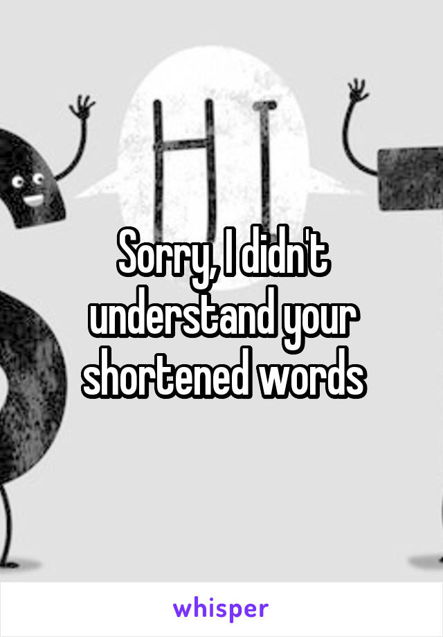 Sorry, I didn't understand your shortened words