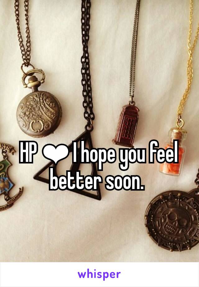 HP ❤ I hope you feel better soon. 